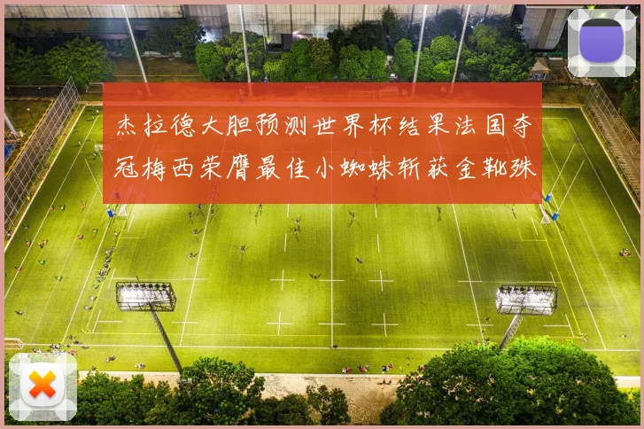 杰拉德大胆预测世界杯结果法国夺冠梅西荣膺最佳小蜘蛛斩获金靴殊荣