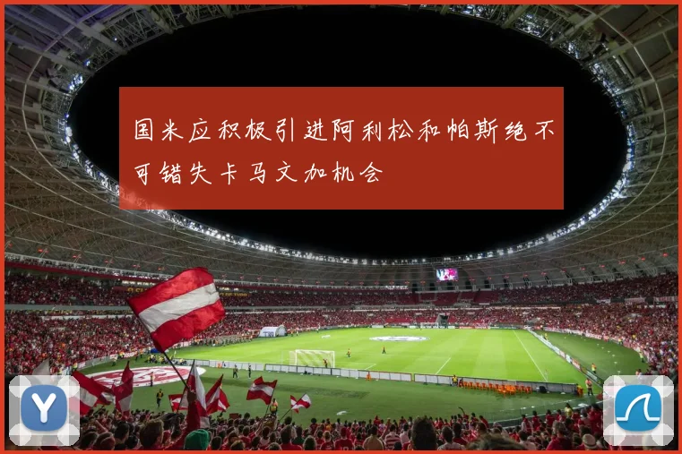国米应积极引进阿利松和帕斯绝不可错失卡马文加机会