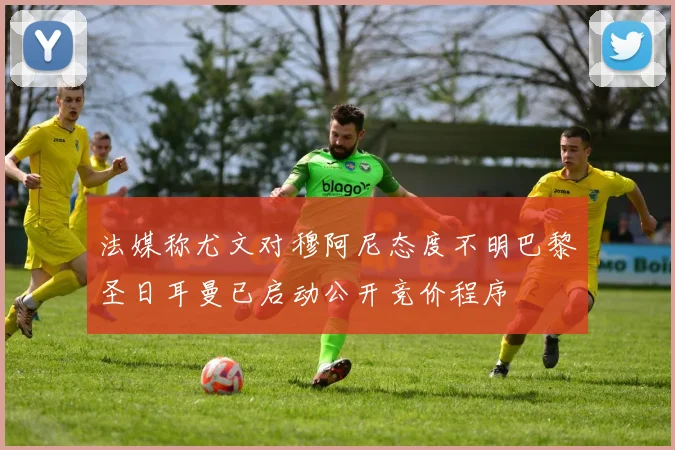 法媒称尤文对穆阿尼态度不明巴黎圣日耳曼已启动公开竞价程序