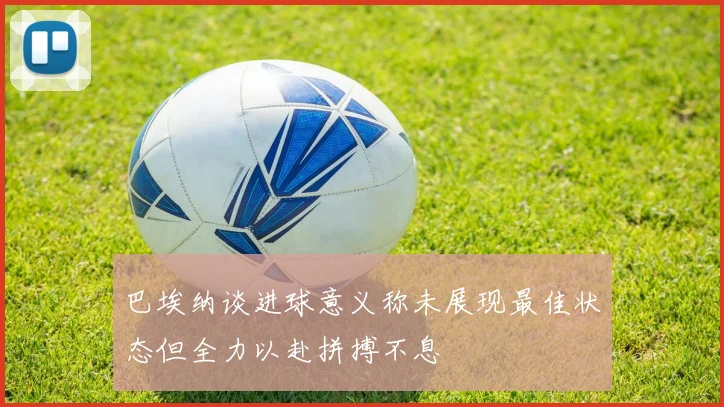 巴埃纳谈进球意义称未展现最佳状态但全力以赴拼搏不息