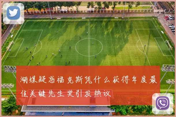 湖媒疑惑福克斯凭什么获得年度最佳关键先生奖引发热议