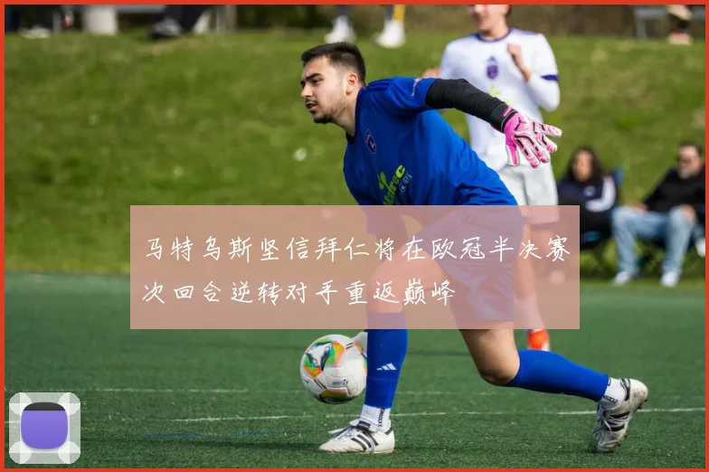 马特乌斯坚信拜仁将在欧冠半决赛次回合逆转对手重返巅峰