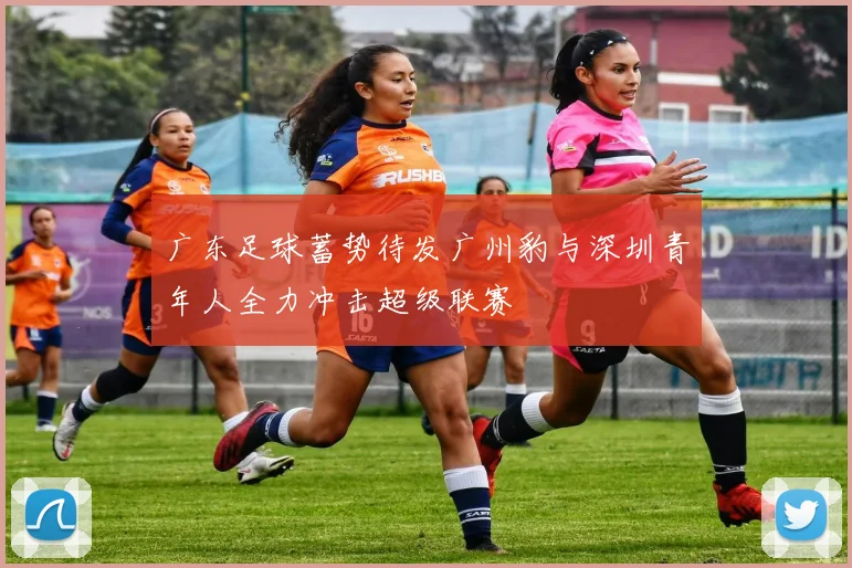 广东足球蓄势待发广州豹与深圳青年人全力冲击超级联赛